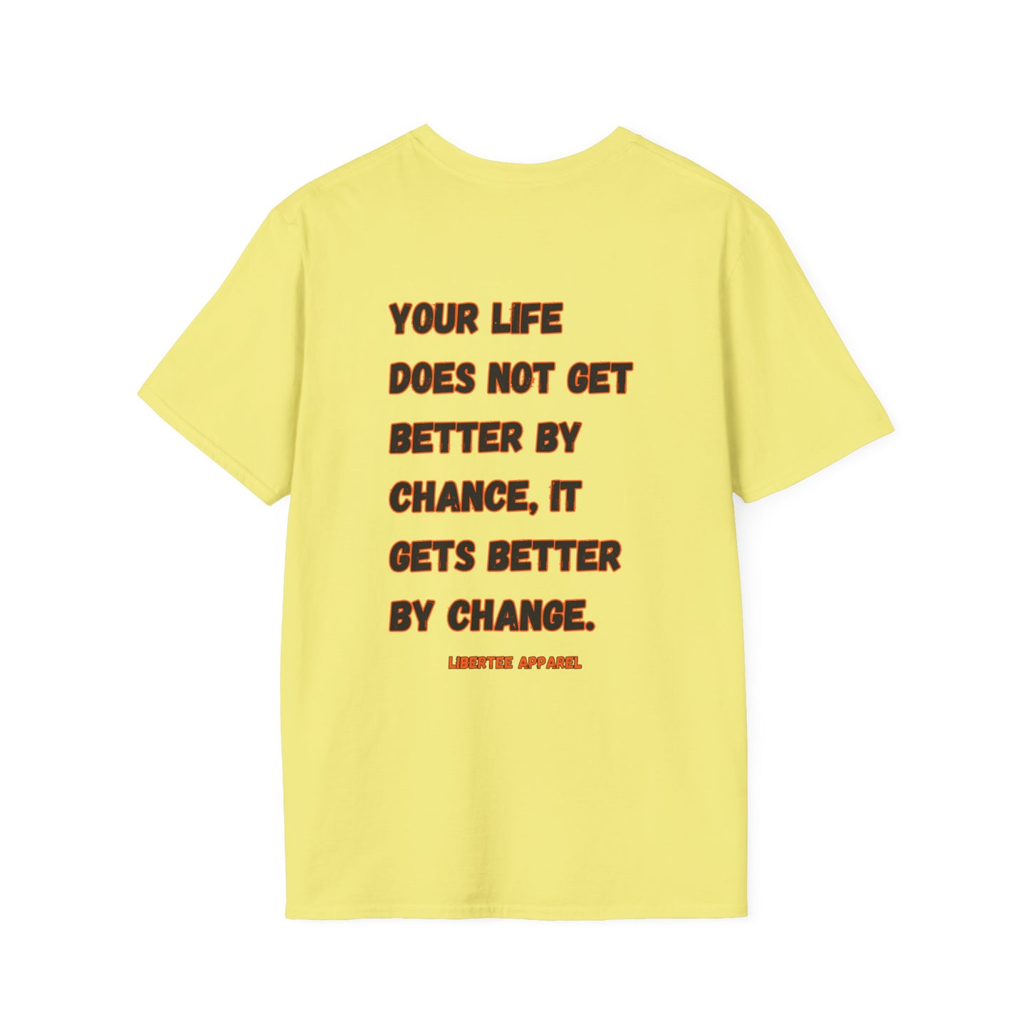 YOUR LIFE DOES NOT GET BETTER BY CHANCE, IT GETS BETTER BY CHANGE.